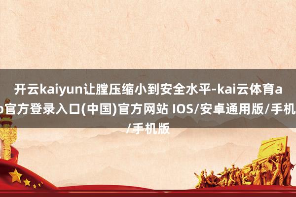 开云kaiyun让膛压缩小到安全水平-kai云体育app官方登录入口(中国)官方网站 IOS/安卓通用版/手机版