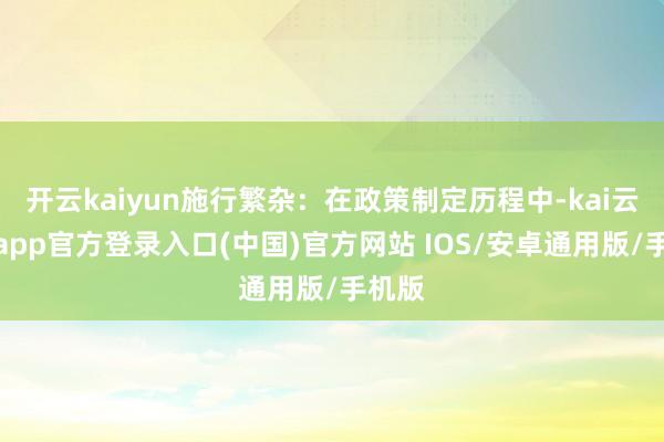 开云kaiyun施行繁杂：在政策制定历程中-kai云体育app官方登录入口(中国)官方网站 IOS/安卓通用版/手机版