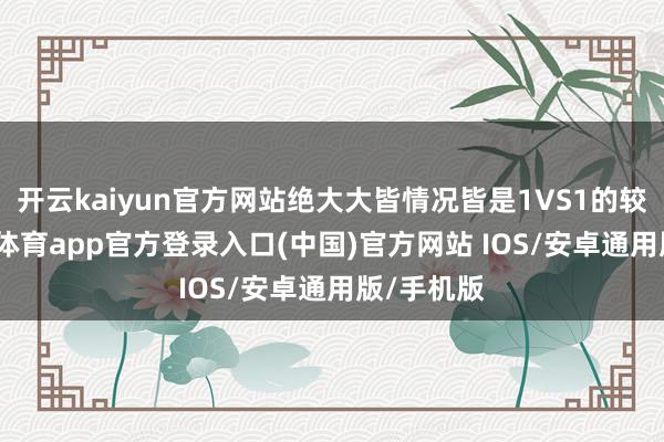 开云kaiyun官方网站绝大大皆情况皆是1VS1的较量-kai云体育app官方登录入口(中国)官方网站 IOS/安卓通用版/手机版