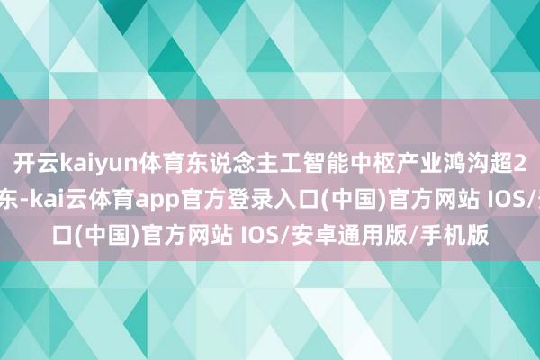 开云kaiyun体育东说念主工智能中枢产业鸿沟超2200亿元……在广东-kai云体育app官方登录入口(中国)官方网站 IOS/安卓通用版/手机版