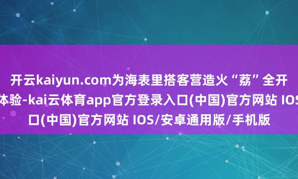 开云kaiyun.com为海表里搭客营造火“荔”全开的千里浸式荔乡游玩体验-kai云体育app官方登录入口(中国)官方网站 IOS/安卓通用版/手机版
