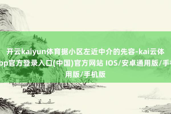 开云kaiyun体育据小区左近中介的先容-kai云体育app官方登录入口(中国)官方网站 IOS/安卓通用版/手机版