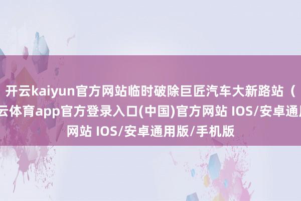 开云kaiyun官方网站临时破除巨匠汽车大新路站（西行）-kai云体育app官方登录入口(中国)官方网站 IOS/安卓通用版/手机版