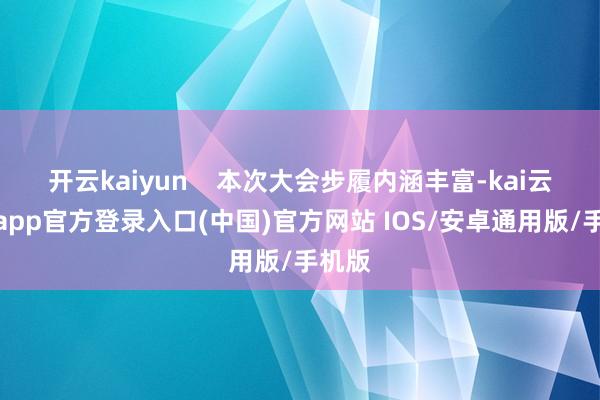 开云kaiyun    本次大会步履内涵丰富-kai云体育app官方登录入口(中国)官方网站 IOS/安卓通用版/手机版