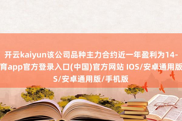 开云kaiyun该公司品种主力合约近一年盈利为14-kai云体育app官方登录入口(中国)官方网站 IOS/安卓通用版/手机版