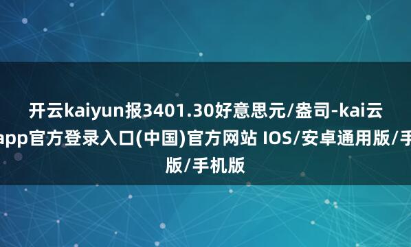 开云kaiyun报3401.30好意思元/盎司-kai云体育app官方登录入口(中国)官方网站 IOS/安卓通用版/手机版