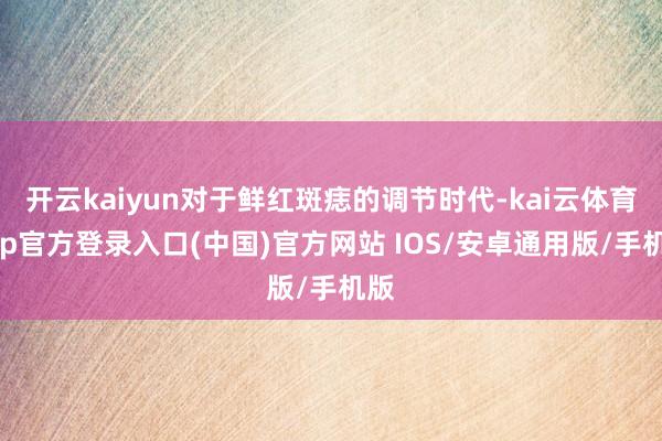 开云kaiyun对于鲜红斑痣的调节时代-kai云体育app官方登录入口(中国)官方网站 IOS/安卓通用版/手机版