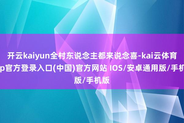 开云kaiyun全村东说念主都来说念喜-kai云体育app官方登录入口(中国)官方网站 IOS/安卓通用版/手机版