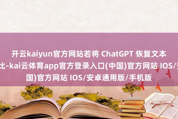 开云kaiyun官方网站若将 ChatGPT 恢复文本问题的形式行为类比-kai云体育app官方登录入口(中国)官方网站 IOS/安卓通用版/手机版