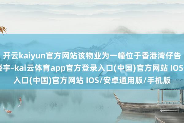 开云kaiyun官方网站该物业为一幢位于香港湾仔告士打谈60号的生意楼宇-kai云体育app官方登录入口(中国)官方网站 IOS/安卓通用版/手机版