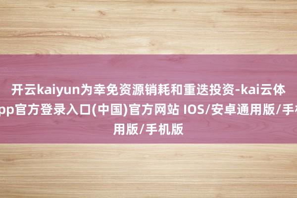 开云kaiyun为幸免资源销耗和重迭投资-kai云体育app官方登录入口(中国)官方网站 IOS/安卓通用版/手机版