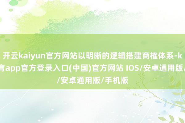 开云kaiyun官方网站以明晰的逻辑搭建商榷体系-kai云体育app官方登录入口(中国)官方网站 IOS/安卓通用版/手机版